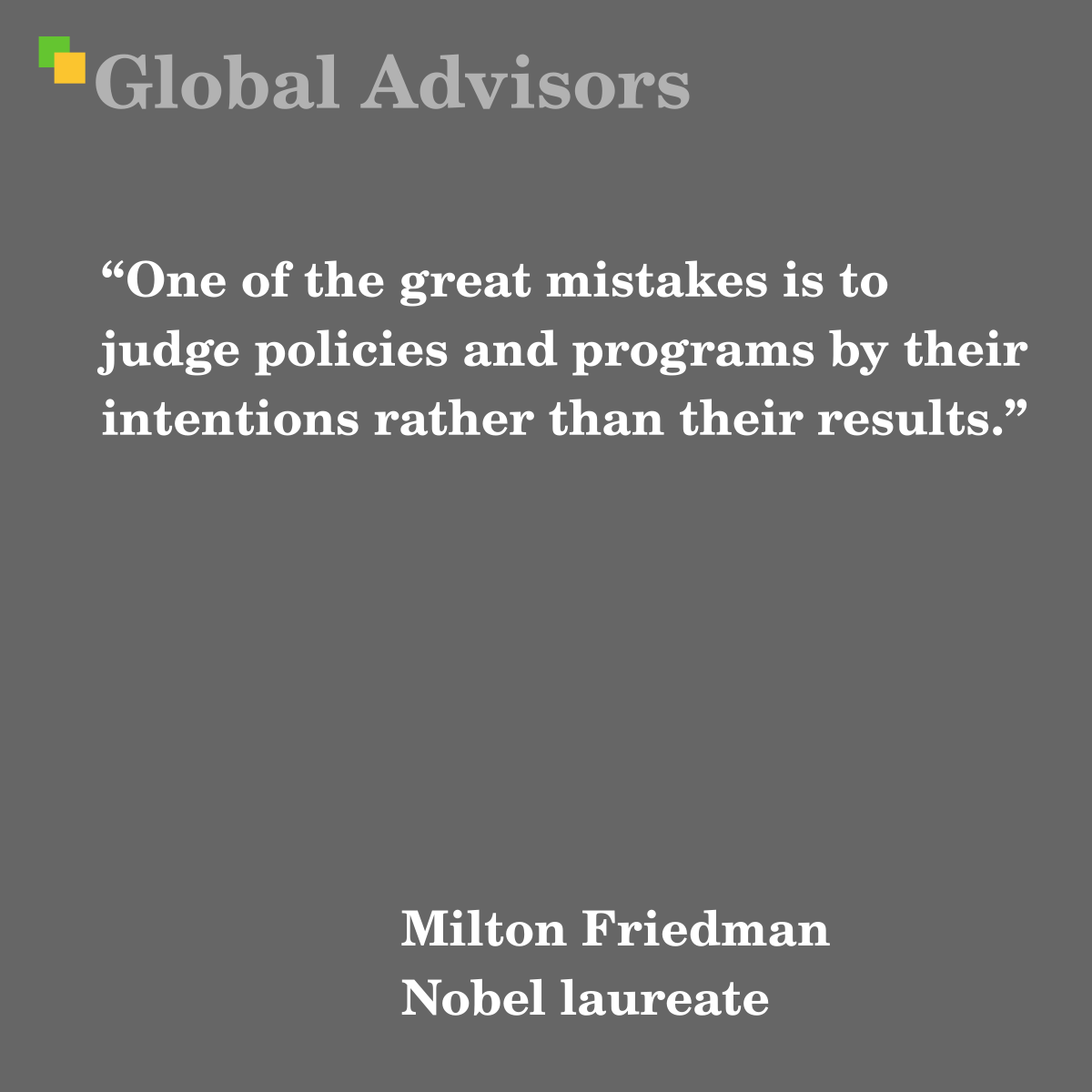 One of the great mistakes is to judge policies and programs by their intentions rather than their results. - Quote: Milton Friedman - Nobel laureate
