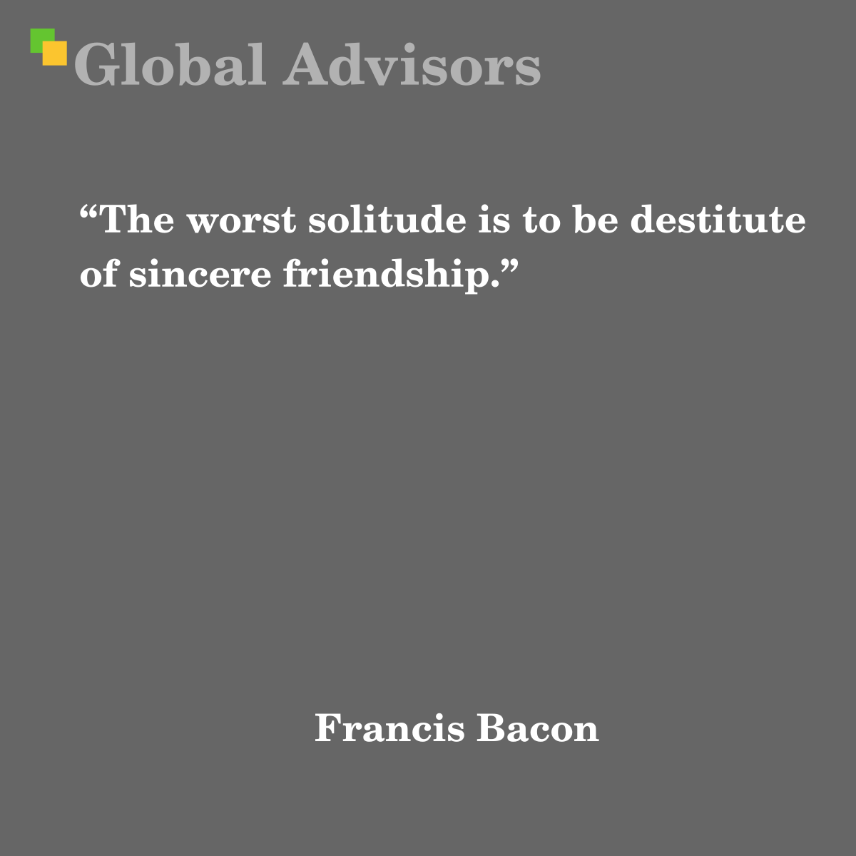 The worst solitude is to be destitute of sincere friendship. - Quote: Francis Bacon