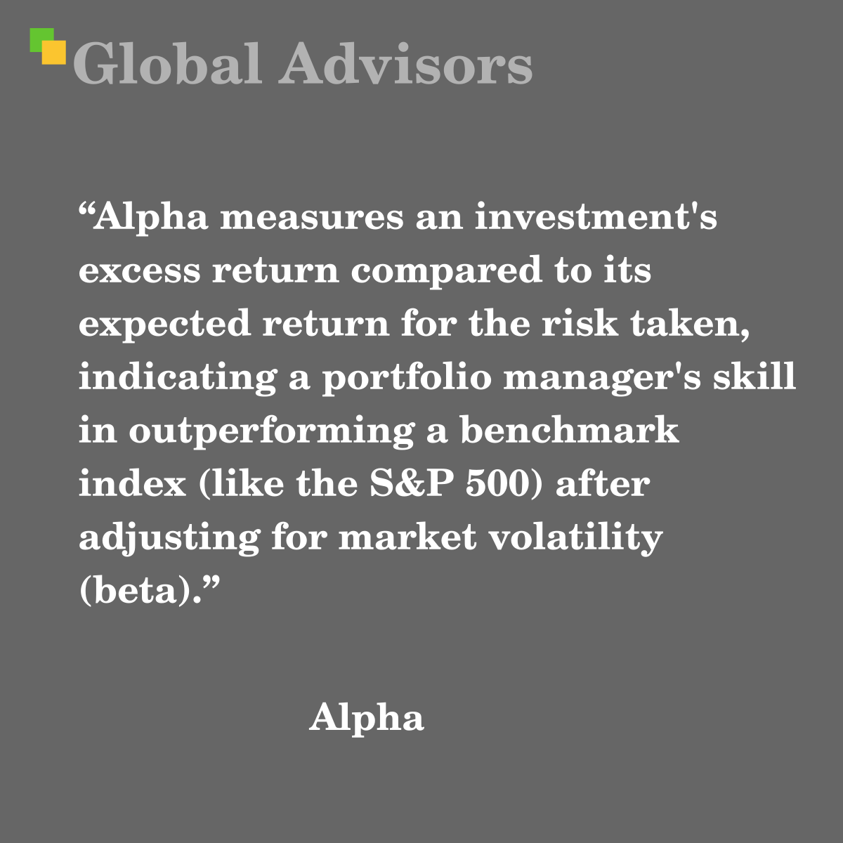 Alpha measures an investment's excess return compared to its expected return for the risk taken, indicating a portfolio manager's skill in outperforming a benchmark index (like the S&P 500) after adjusting for market volatility (beta). - Term: Alpha