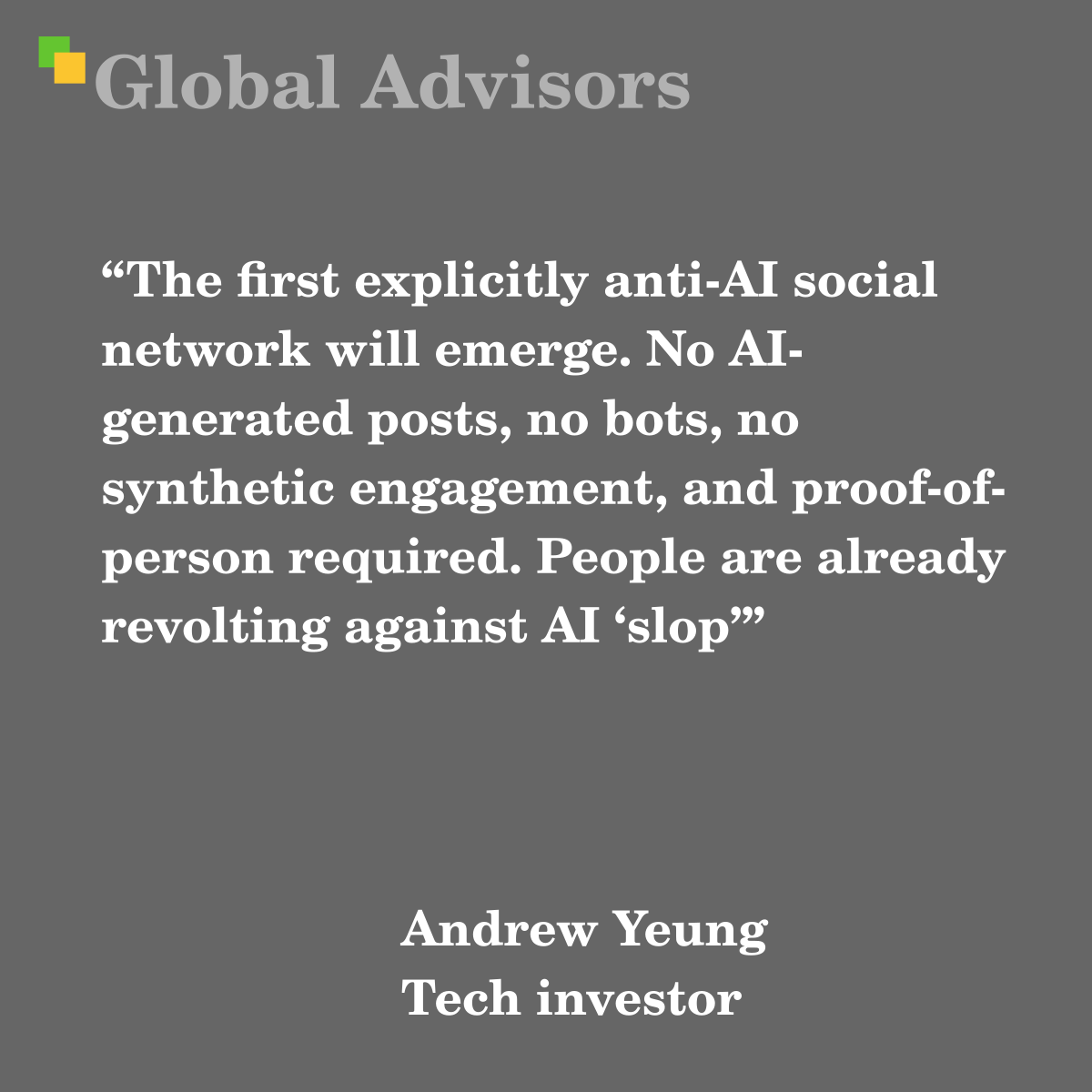 “The first explicitly anti-AI social network will emerge. No AI-generated posts, no bots, no synthetic engagement, and proof-of-person required. People are already revolting against AI ‘slop’” - Quote: Andrew Yeung