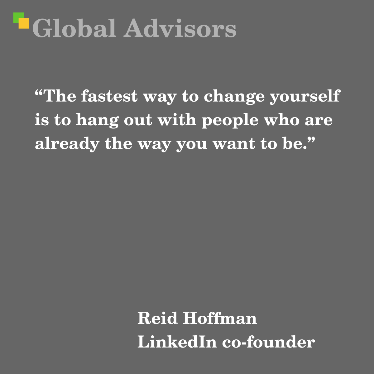 “The fastest way to change yourself is to hang out with people who are already the way you want to be.” - Quote: Reid Hoffman