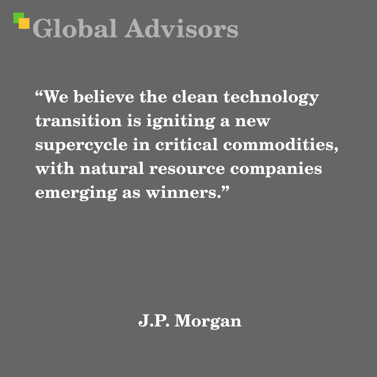 "We believe the clean technology transition is igniting a new supercycle in critical commodities, with natural resource companies emerging as winners." - Quote: J.P. Morgan