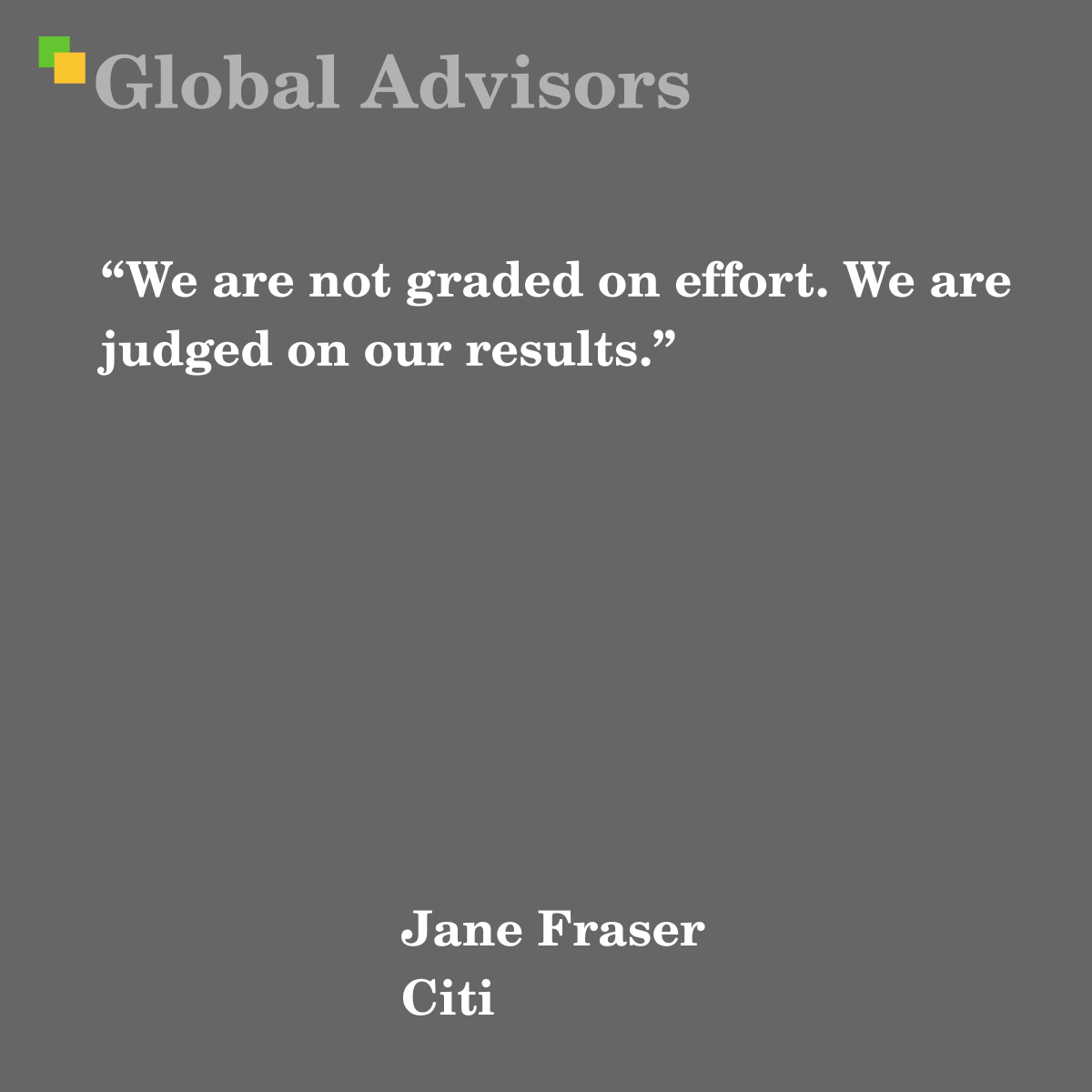 “We are not graded on effort. We are judged on our results.” - Quote: Jane Fraser