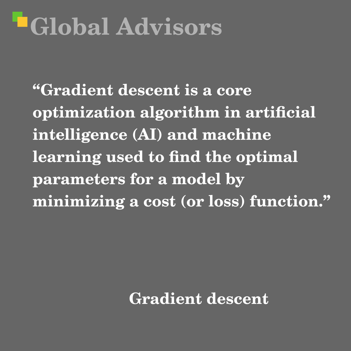 "Gradient descent is a core optimization algorithm in artificial intelligence (AI) and machine learning used to find the optimal parameters for a model by minimizing a cost (or loss) function." - Term: Gradient descent