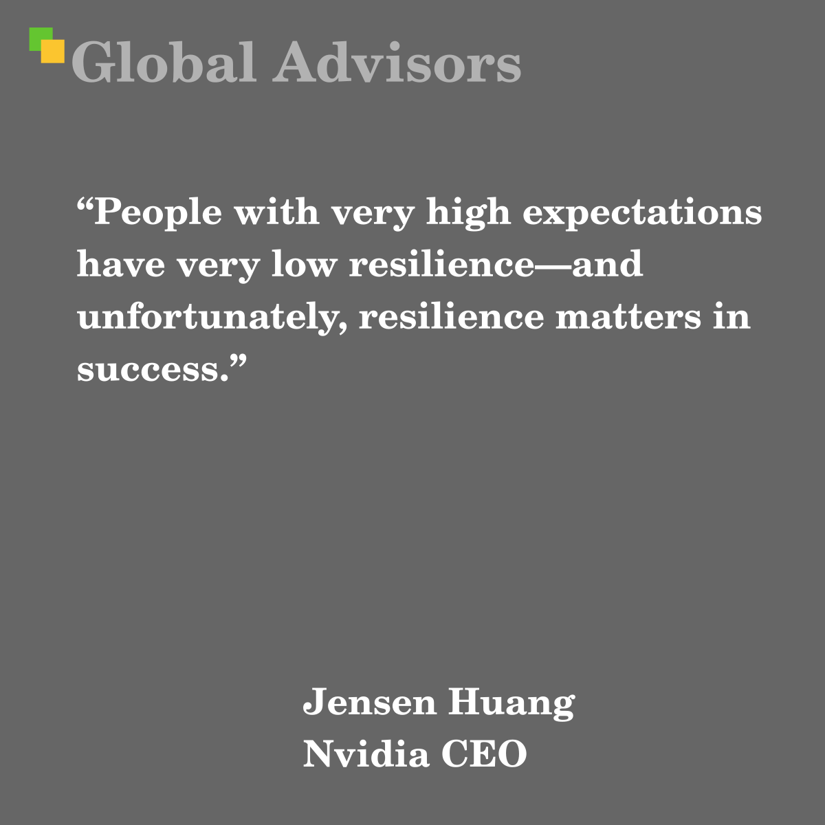 "“People with very high expectations have very low resilience—and unfortunately, resilience matters in success." - Quote: Jensen Huang