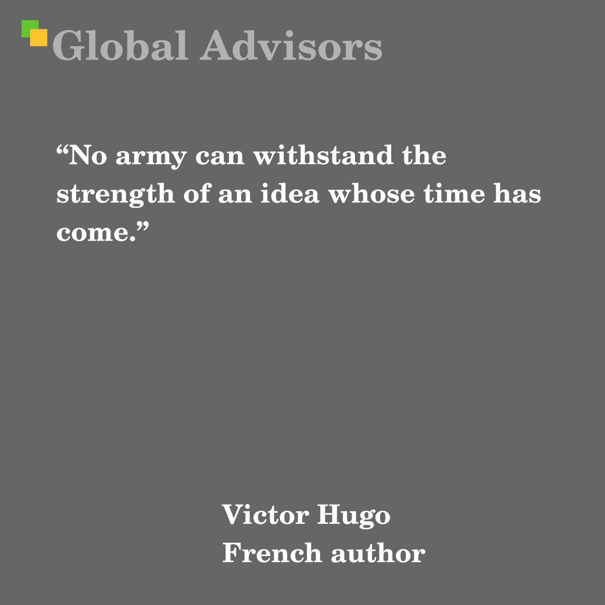 “No army can withstand the strength of an idea whose time has come.” - Quote: Victor Hugo