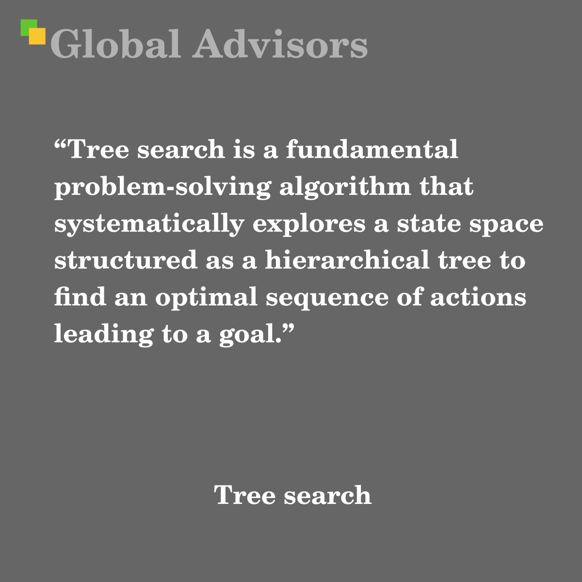 "Tree search is a fundamental problem-solving algorithm that systematically explores a state space structured as a hierarchical tree to find an optimal sequence of actions leading to a goal." - Term: Tree search