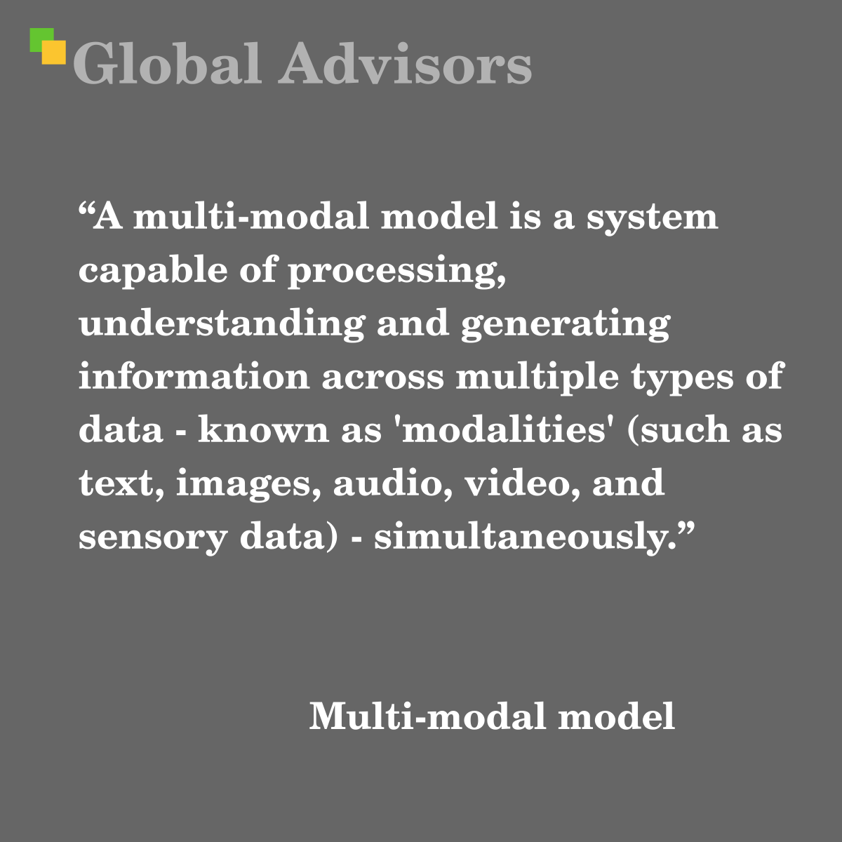 "A multi-modal model is a system capable of processing, understanding and generating information across multiple types of data - known as 'modalities' (such as text, images, audio, video, and sensory data) - simultaneously." - Term: Multi-modal model