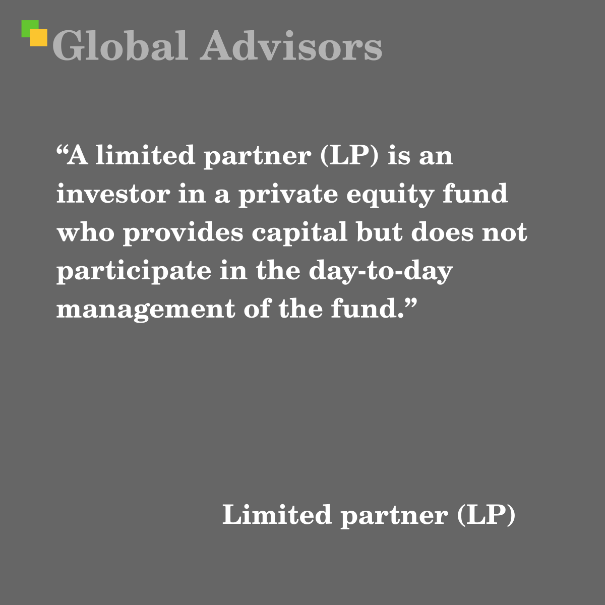"A limited partner (LP) is an investor in a private equity fund who provides capital but does not participate in the day-to-day management of the fund." - Term: Limited partner (LP)