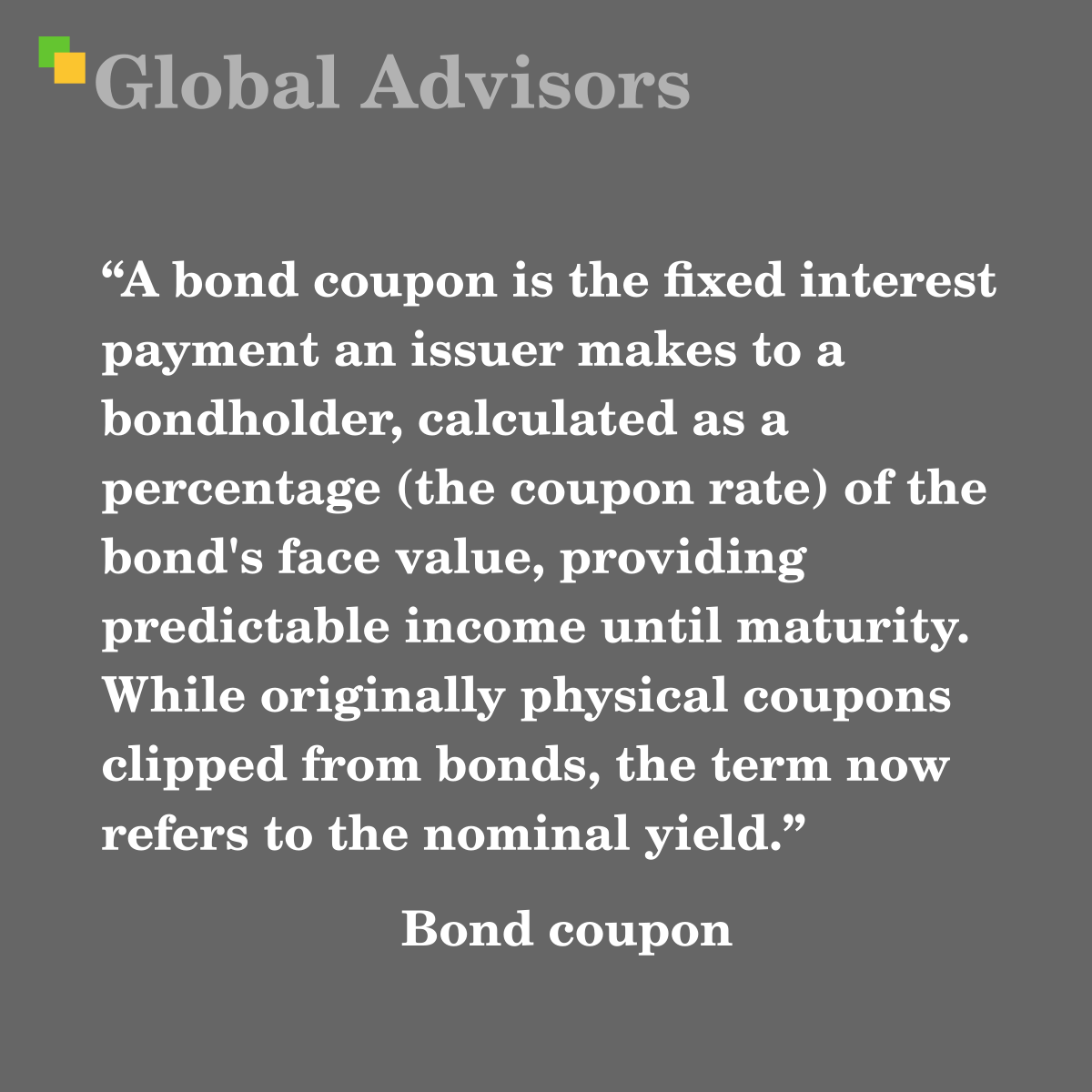 "A bond coupon is the fixed interest payment an issuer makes to a bondholder, calculated as a percentage (the coupon rate) of the bond's face value, providing predictable income until maturity. While originally physical coupons clipped from bonds, the term now refers to the nominal yield." - Term: Bond coupon