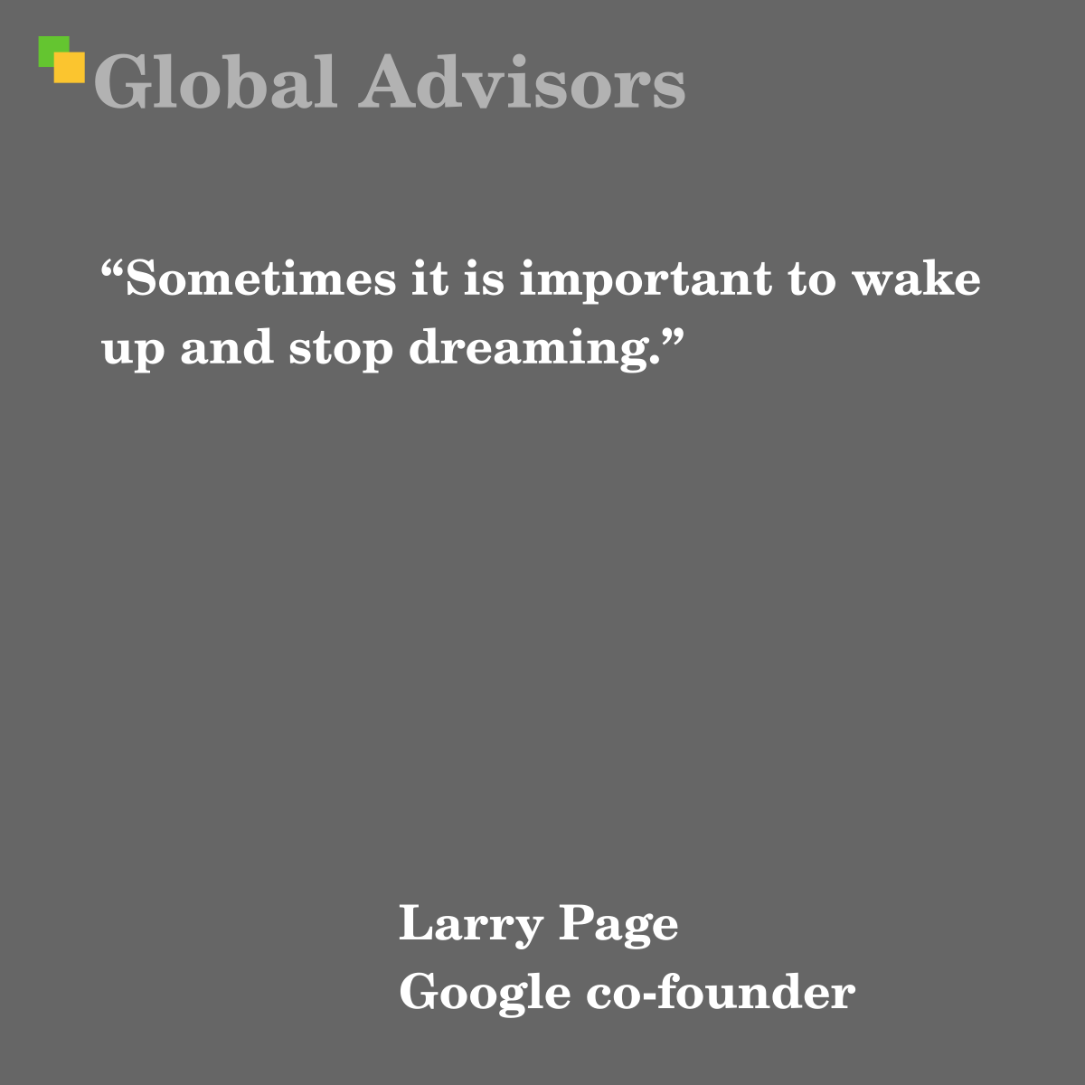 "Sometimes it is important to wake up and stop dreaming." - Quote: Larry Page