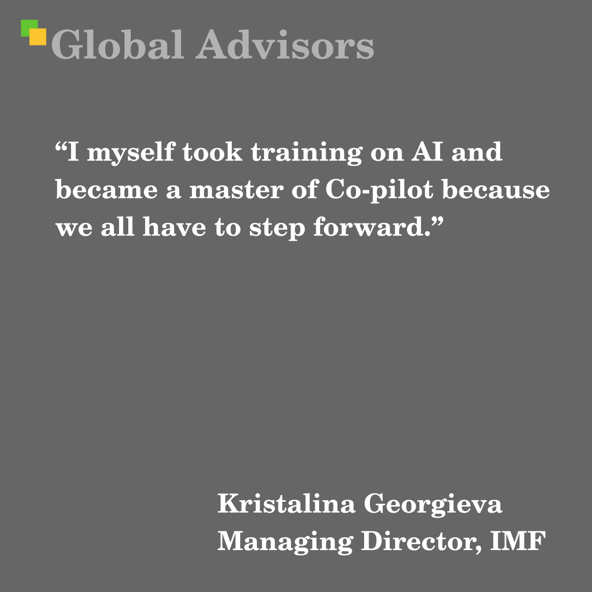 "I myself took training on AI and became a master of Co-pilot because we all have to step forward." - Quote: Kristalina Georgieva - Managing Director, IMF