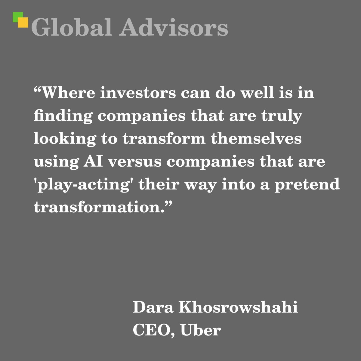 "Where investors can do well is in finding companies that are truly looking to transform themselves using AI versus companies that are 'play-acting' their way into a pretend transformation." - Quote: Dara Khosrowshahi - CEO, Uber