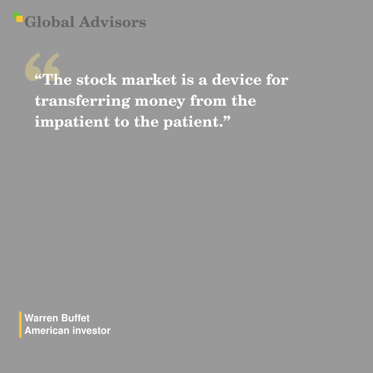 "The stock market is a device for transferring money from the impatient to the patient." - Quote: Warren Buffet - American investor