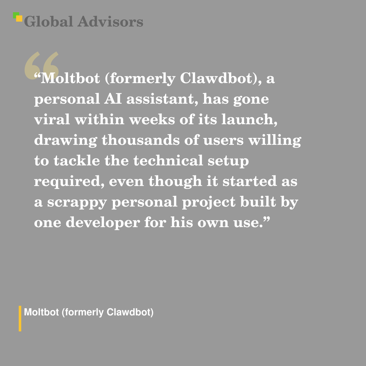 "Moltbot (formerly Clawdbot), a personal AI assistant, has gone viral within weeks of its launch, drawing thousands of users willing to tackle the technical setup required, even though it started as a scrappy personal project built by one developer for his own use." - Term: Moltbot (formerly Clawdbot)