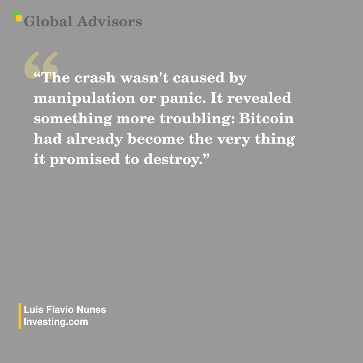 “The crash wasn't caused by manipulation or panic. It revealed something more troubling: Bitcoin had already become the very thing it promised to destroy.” - Quote: Luis Flavio Nunes - Investing.com