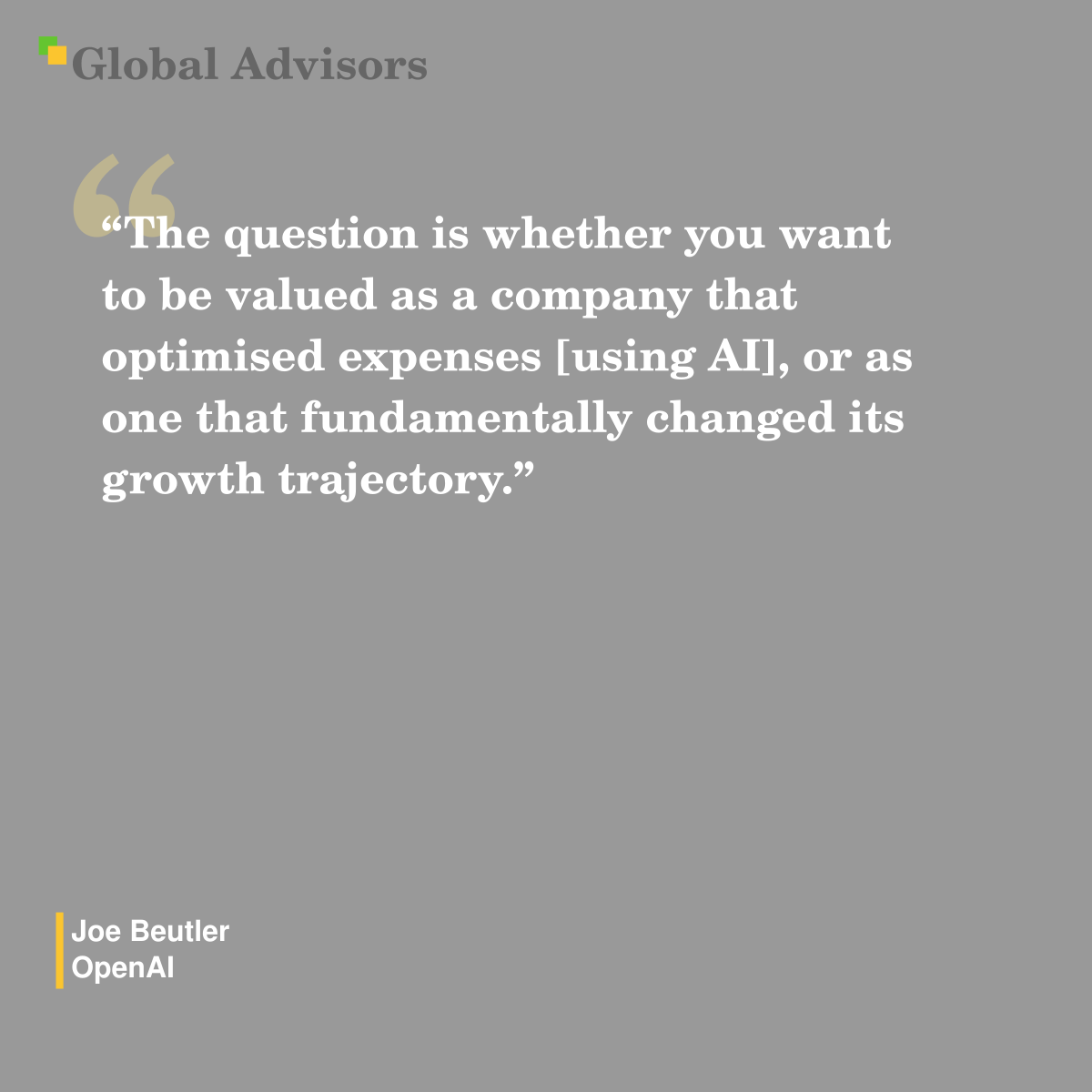 "The question is whether you want to be valued as a company that optimised expenses [using AI], or as one that fundamentally changed its growth trajectory." - Quote: Joe Beutler - OpenAI