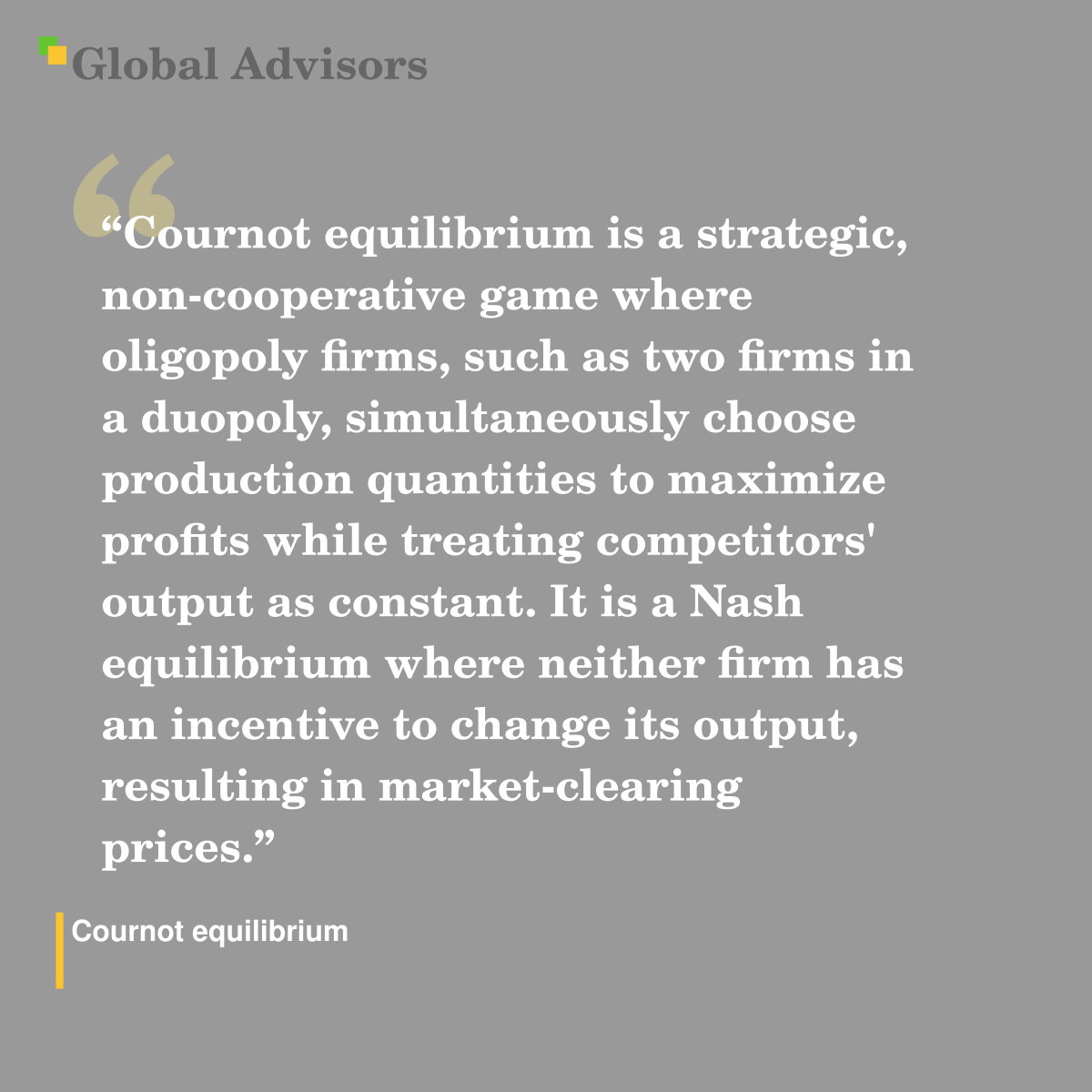 "Cournot equilibrium is a strategic, non-cooperative game where oligopoly firms, such as two firms in a duopoly, simultaneously choose production quantities to maximize profits while treating competitors' output as constant. It is a Nash equilibrium where neither firm has an incentive to change its output, resulting in market-clearing prices." - Term: Cournot equilibrium