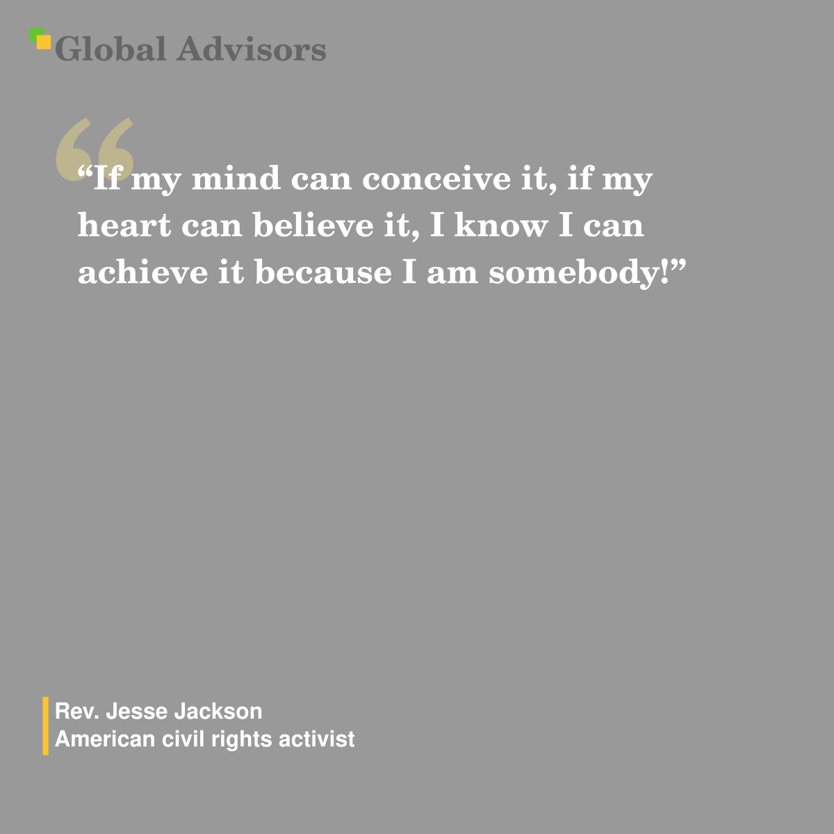 "If my mind can conceive it, if my heart can believe it, I know I can achieve it because I am somebody!" - Quote: Rev. Jesse Jackson - American civil rights activist