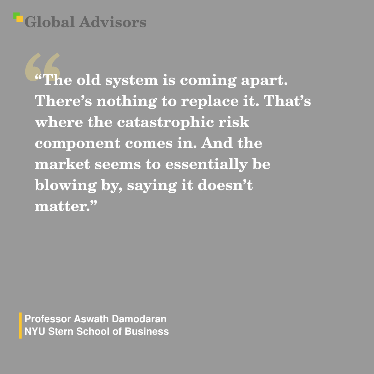 "The old system is coming apart. There’s nothing to replace it. That’s where the catastrophic risk component comes in. And the market seems to essentially be blowing by, saying it doesn’t matter." - Quote: Professor Aswath Damodaran - NYU Stern School of Business