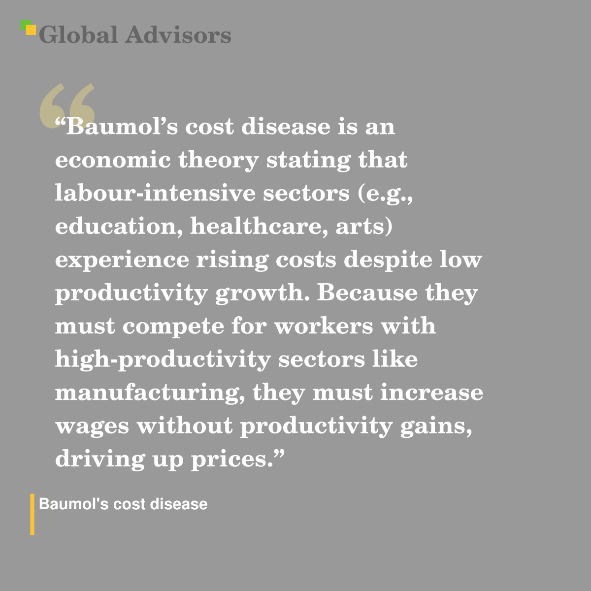 "Baumol’s cost disease is an economic theory stating that labour-intensive sectors (e.g., education, healthcare, arts) experience rising costs despite low productivity growth. Because they must compete for workers with high-productivity sectors like manufacturing, they must increase wages without productivity gains, driving up prices." - Term: Baumol's cost disease