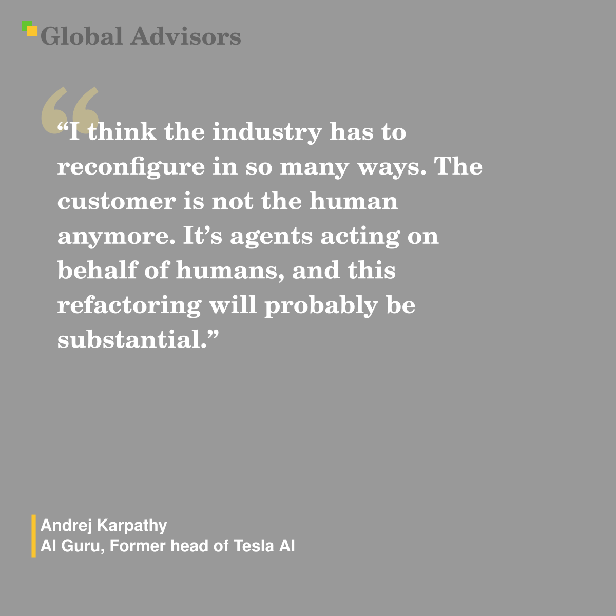 "I think the industry has to reconfigure in so many ways. The customer is not the human anymore. It’s agents acting on behalf of humans, and this refactoring will probably be substantial." - Quote: Andrej Karpathy - AI Guru, Former head of Tesla AI