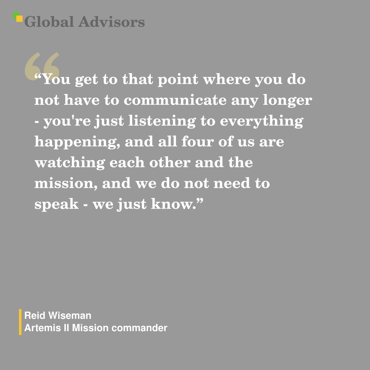 "You get to that point where you do not have to communicate any longer - you're just listening to everything happening, and all four of us are watching each other and the mission, and we do not need to speak - we just know." - Quote: Reid Wiseman - Artemis II Mission commander