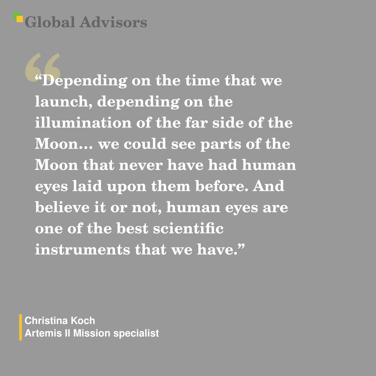 "Depending on the time that we launch, depending on the illumination of the far side of the Moon… we could see parts of the Moon that never have had human eyes laid upon them before. And believe it or not, human eyes are one of the best scientific instruments that we have." - Quote: Christina Koch - Artemis II Mission specialist