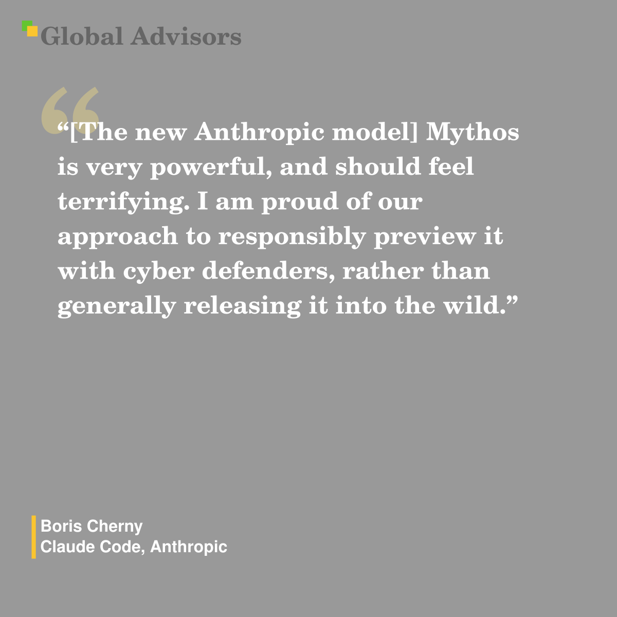 "[The new Anthropic model] Mythos is very powerful, and should feel terrifying. I am proud of our approach to responsibly preview it with cyber defenders, rather than generally releasing it into the wild." - Quote: Boris Cherny - Claude Code, Anthropic