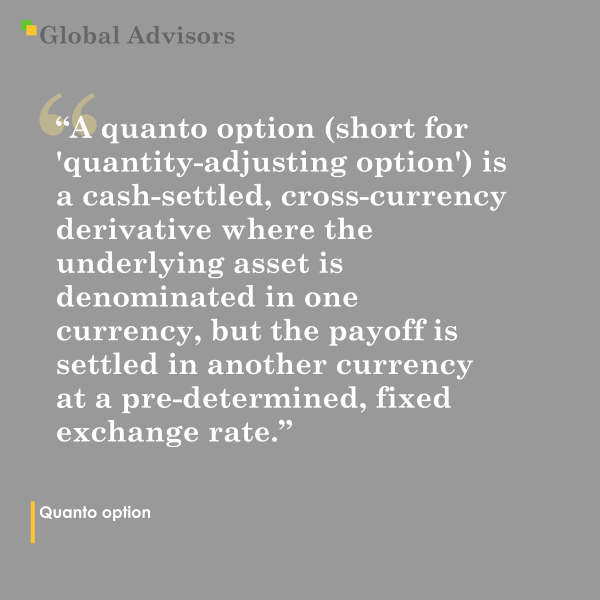 "A quanto option (short for "quantity-adjusting option") is a cash-settled, cross-currency derivative where the underlying asset is denominated in one currency, but the payoff is settled in another currency at a pre-determined, fixed exchange rate. It eliminates exchange rate risk, allowing investors to gain exposure to foreign markets without worrying about currency fluctuations." - Term: Quanto option