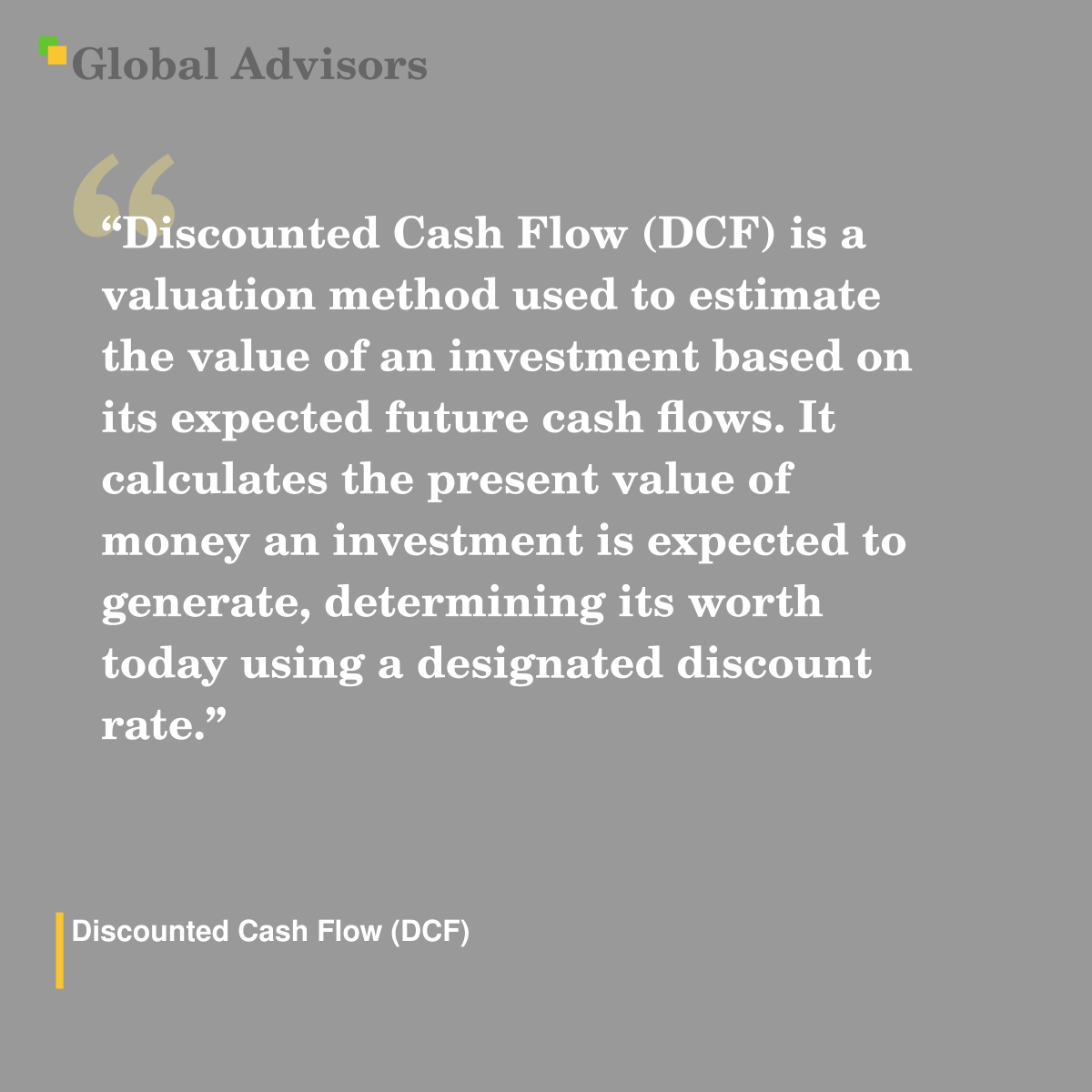 "Discounted Cash Flow (DCF) is a valuation method used to estimate the value of an investment based on its expected future cash flows. It calculates the present value of money an investment is expected to generate, determining its worth today using a designated discount rate." - Term: Discounted Cash Flow (DCF)