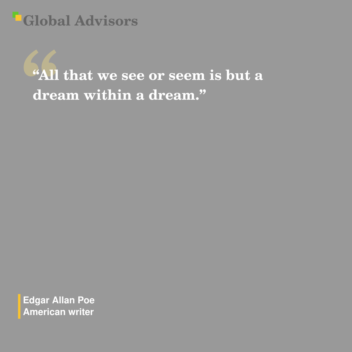 "All that we see or seem is but a dream within a dream." - Quote: Edgar Allan Poe - American writer