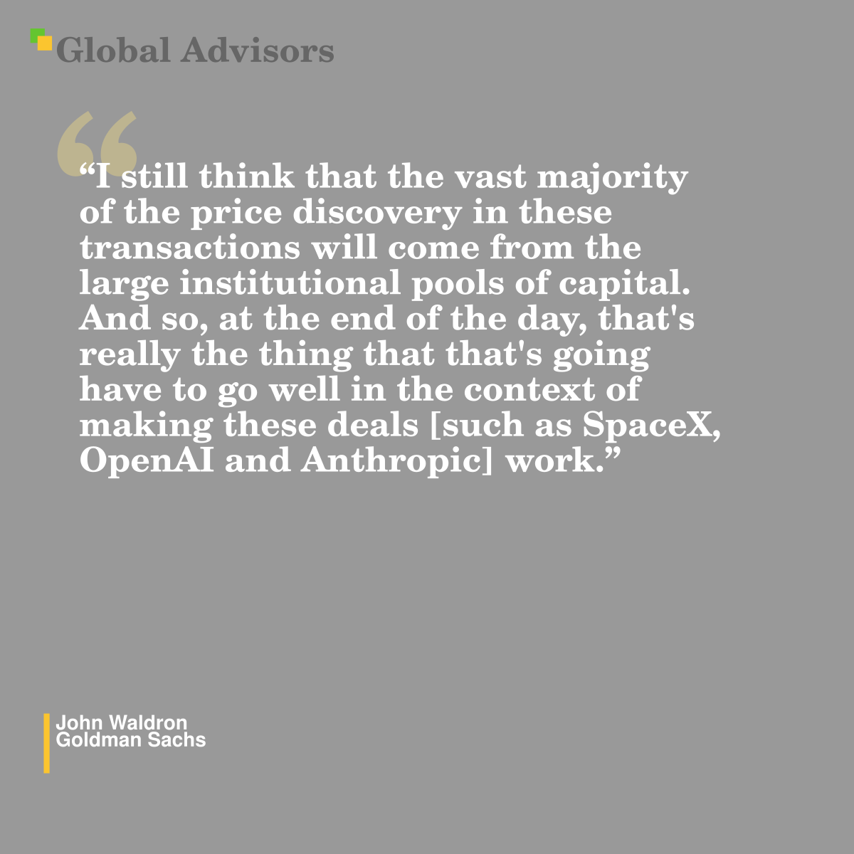 "I still think that the vast majority of the price discovery in these transactions will come from the large institutional pools of capital. And so, at the end of the day, that's really the thing that that's going have to go well in the context of making these deals [such as SpaceX, OpenAI and Anthropic] work." - Quote: John Waldron - Goldman Sachs