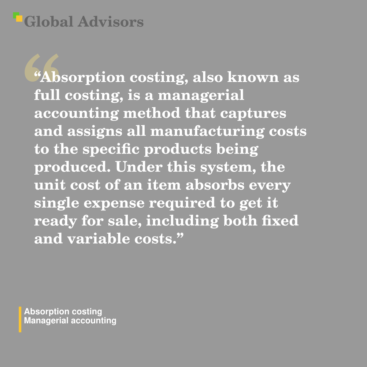 "Absorption costing, also known as full costing, is a managerial accounting method that captures and assigns all manufacturing costs to the specific products being produced. Under this system, the unit cost of an item absorbs every single expense required to get it ready for sale, including both fixed and variable costs." - Term: Absorption costing - Managerial accounting