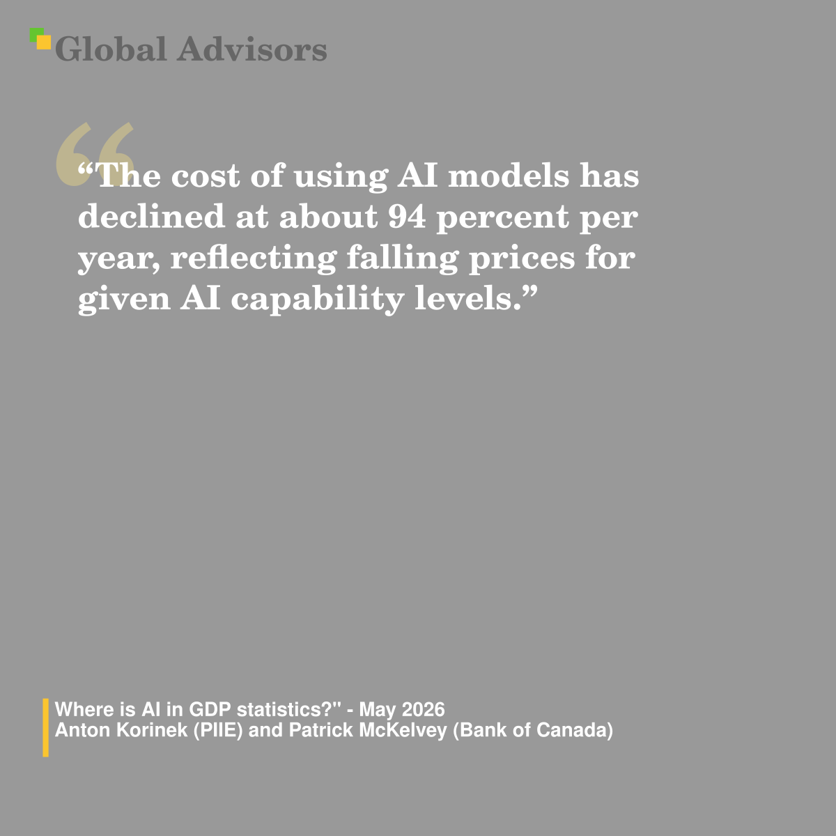 "The cost of using AI models has declined at about 94 percent per year, reflecting falling prices for given AI capability levels." - Quote: "Where is AI in GDP statistics?" - May 2026 - Anton Korinek (PIIE) and Patrick McKelvey (Bank of Canada)
