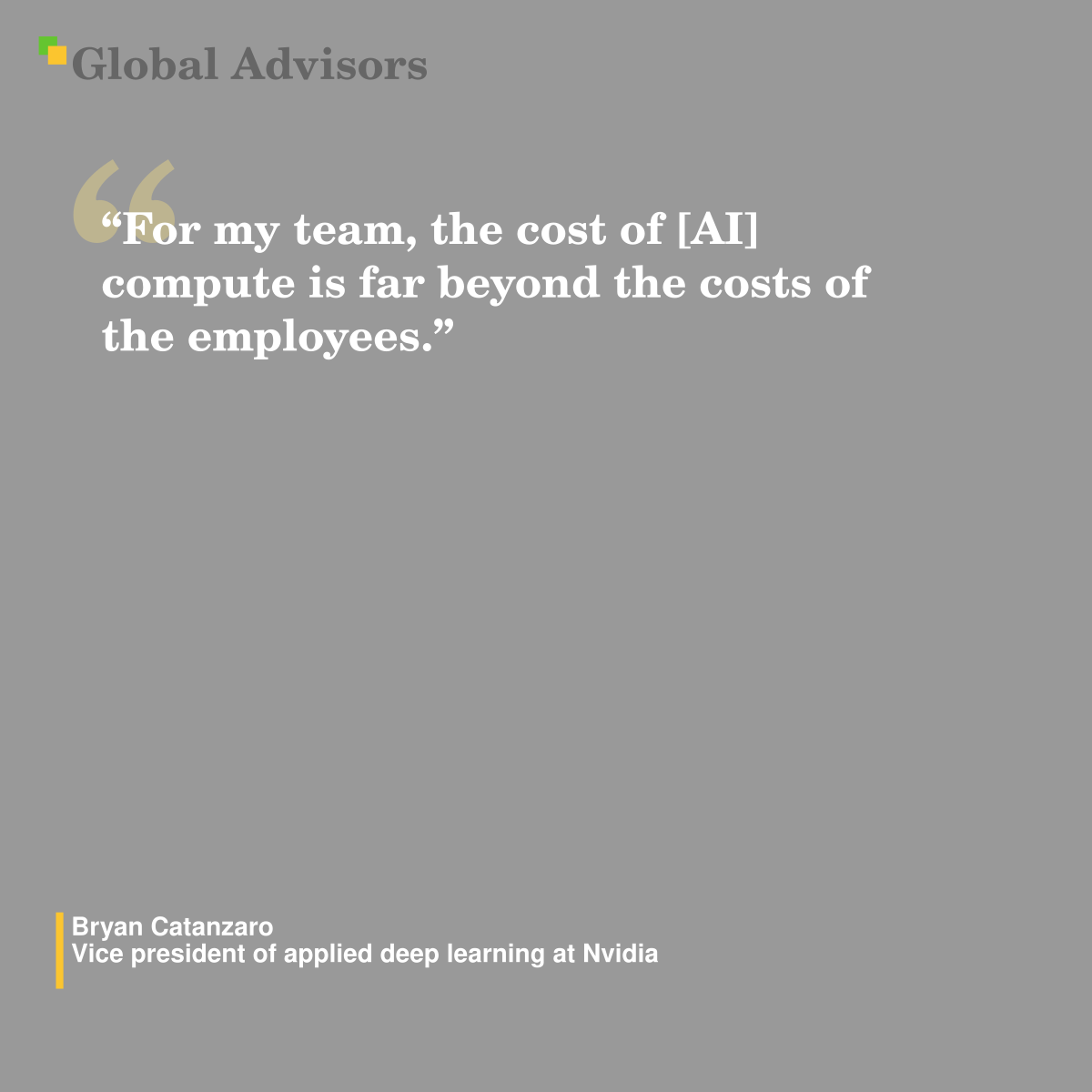 "For my team, the cost of [AI] compute is far beyond the costs of the employees." - Quote: Bryan Catanzaro - Vice president of applied deep learning at Nvidia
