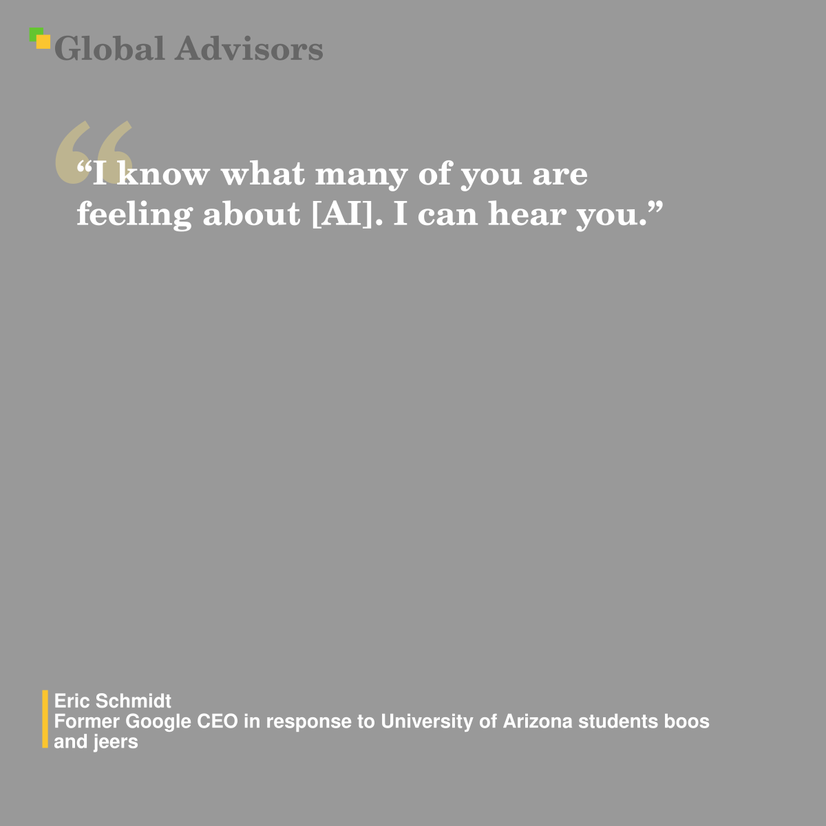 "I know what many of you are feeling about [AI]. I can hear you." - Quote: Eric Schmidt - Former Google CEO in response to University of Arizona students boos and jeers