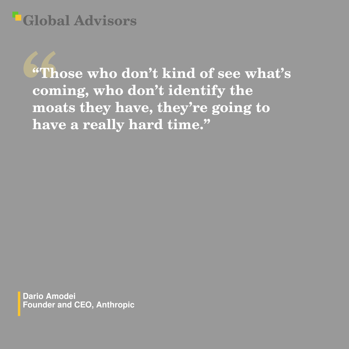 "Those who don’t kind of see what’s coming, who don’t identify the moats they have, they’re going to have a really hard time." - Quote: Dario Amodei - Founder and CEO, Anthropic