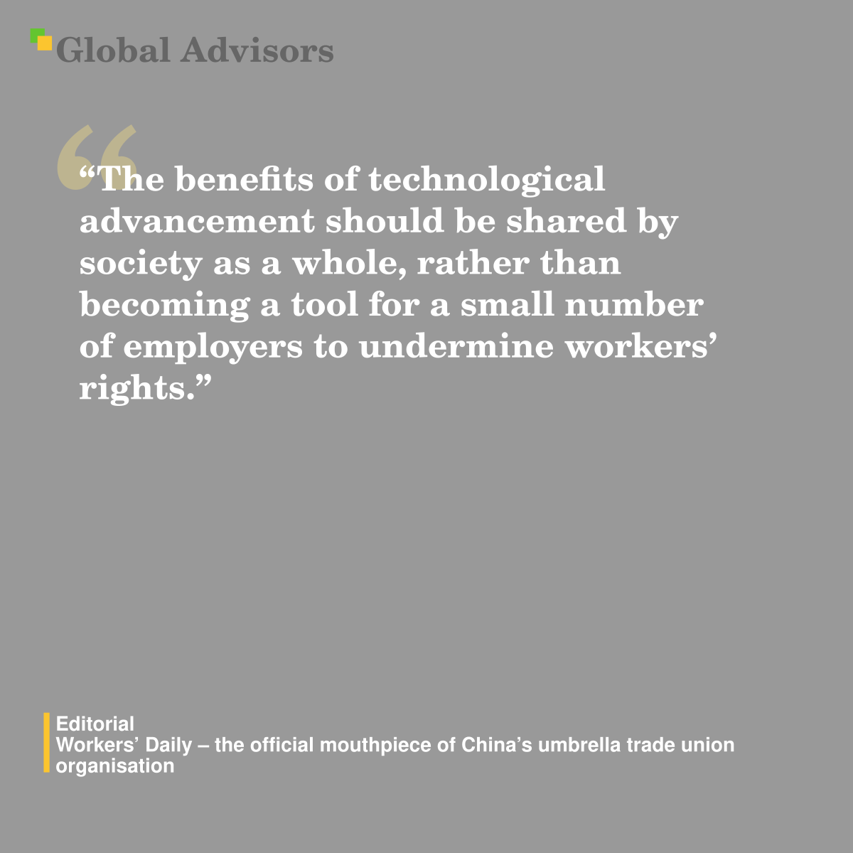 “The benefits of technological advancement should be shared by society as a whole, rather than becoming a tool for a small number of employers to undermine workers’ rights.” - Quote: Editorial - Workers' Daily - the official mouthpiece of China's umbrella trade union organisation