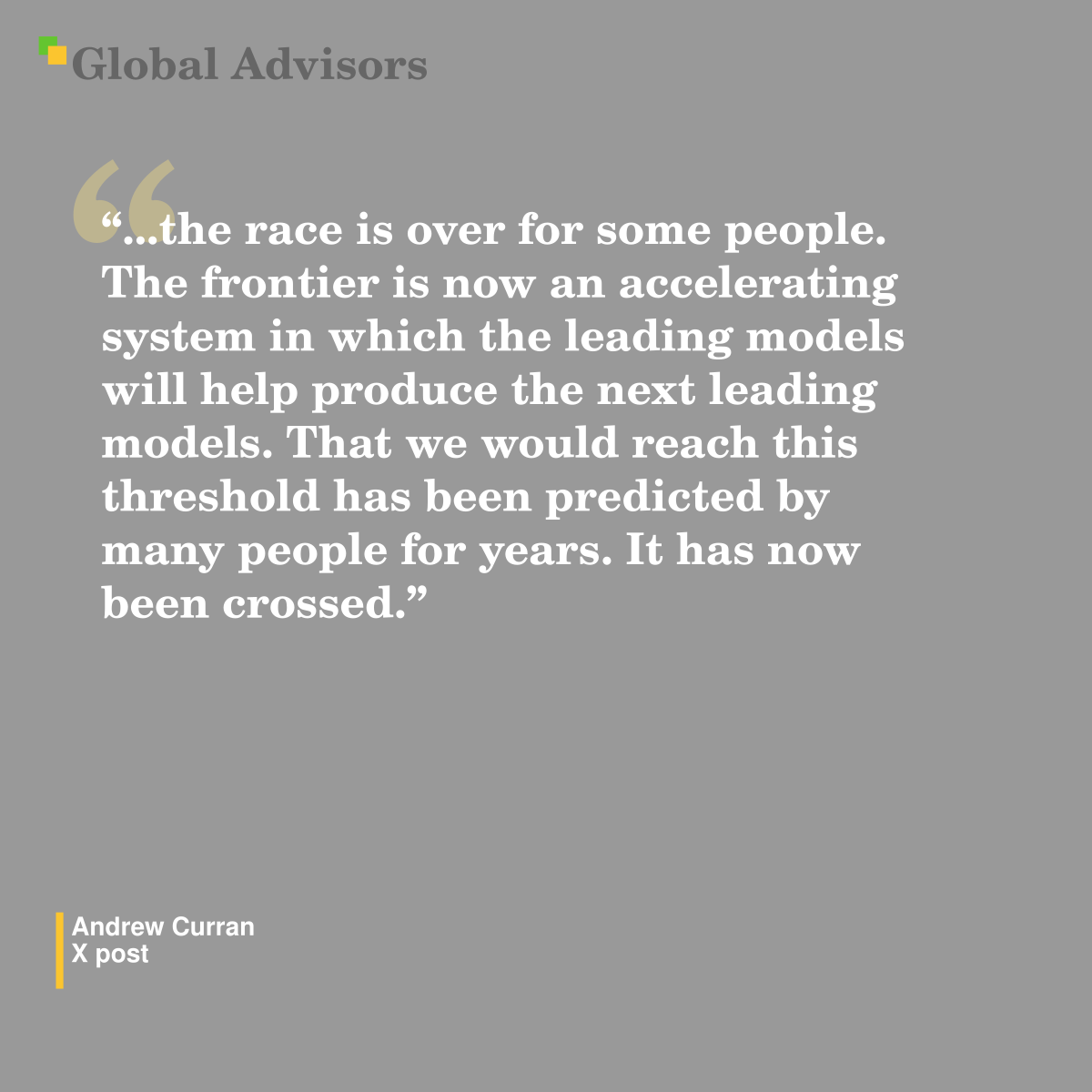 "...the race is over for some people. The frontier is now an accelerating system in which the leading models will help produce the next leading models. That we would reach this threshold has been predicted by many people for years. It has now been crossed." - Quote: Andrew Curran - X post