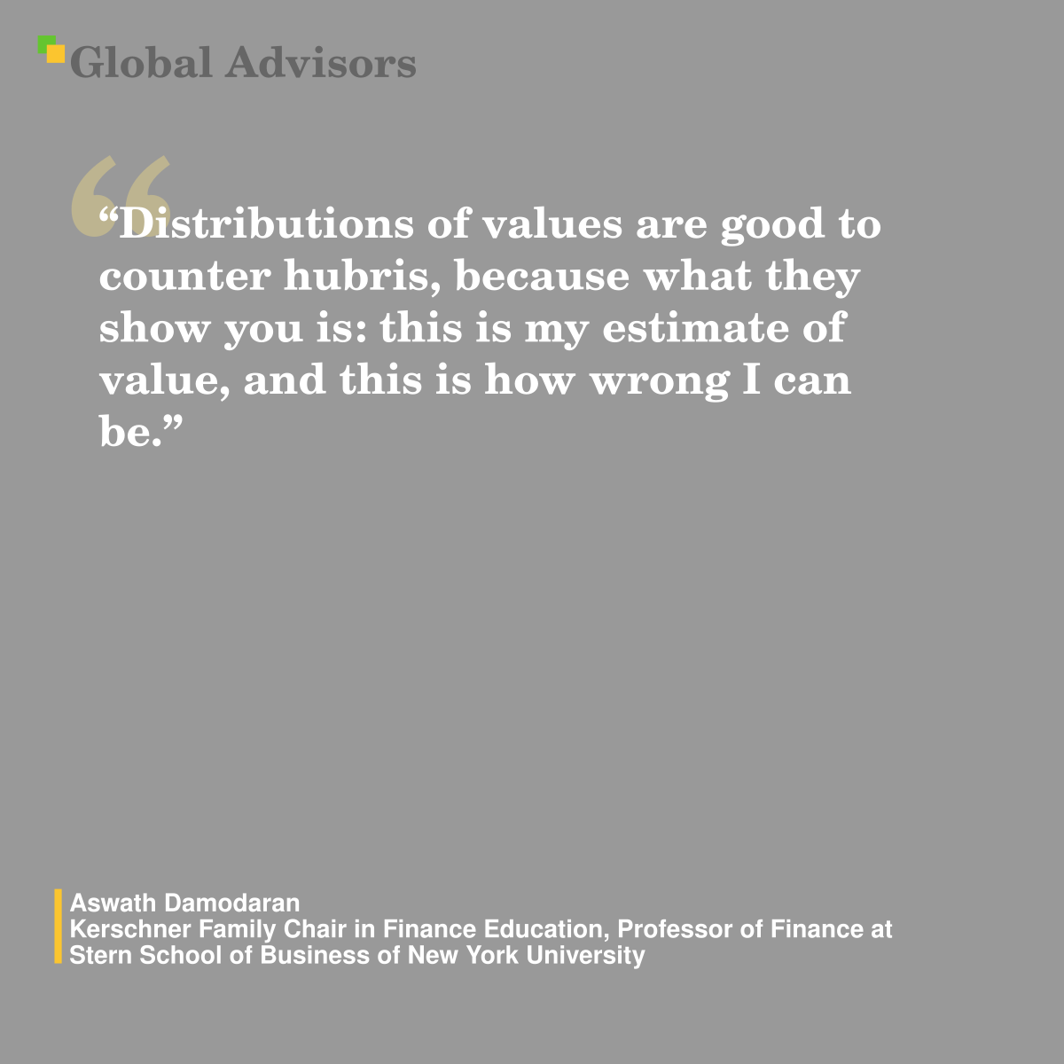 ?Distributions of values are good to counter hubris, because what they show you is: this is my estimate of value, and this is how wrong I can be.? - Quote: Aswath Damodaran - Kerschner Family Chair in Finance Education, Professor of Finance at Stern School of Business of New York University