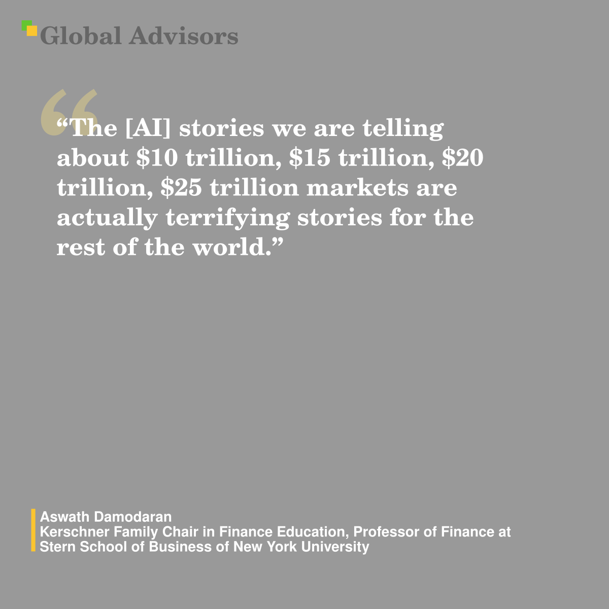 ?The [AI] stories we are telling about $10 trillion, $15 trillion, $20 trillion, $25 trillion markets are actually terrifying stories for the rest of the world.? - Quote: Aswath Damodaran - Kerschner Family Chair in Finance Education, Professor of Finance at Stern School of Business of New York University