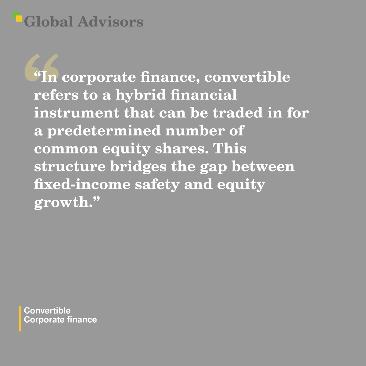 "In corporate finance, convertible refers to a hybrid financial instrument that can be traded in for a predetermined number of common equity shares. This structure bridges the gap between fixed-income safety and equity growth." - Term: Convertible - Corporate finance