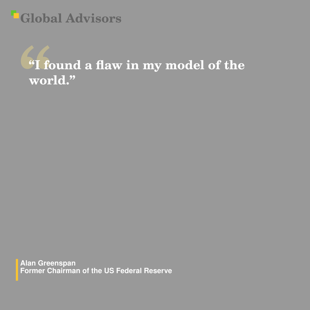 ?I found a flaw in my model of the world.? - Quote: Alan Greenspan - Former Chairman of the US Federal Reserve