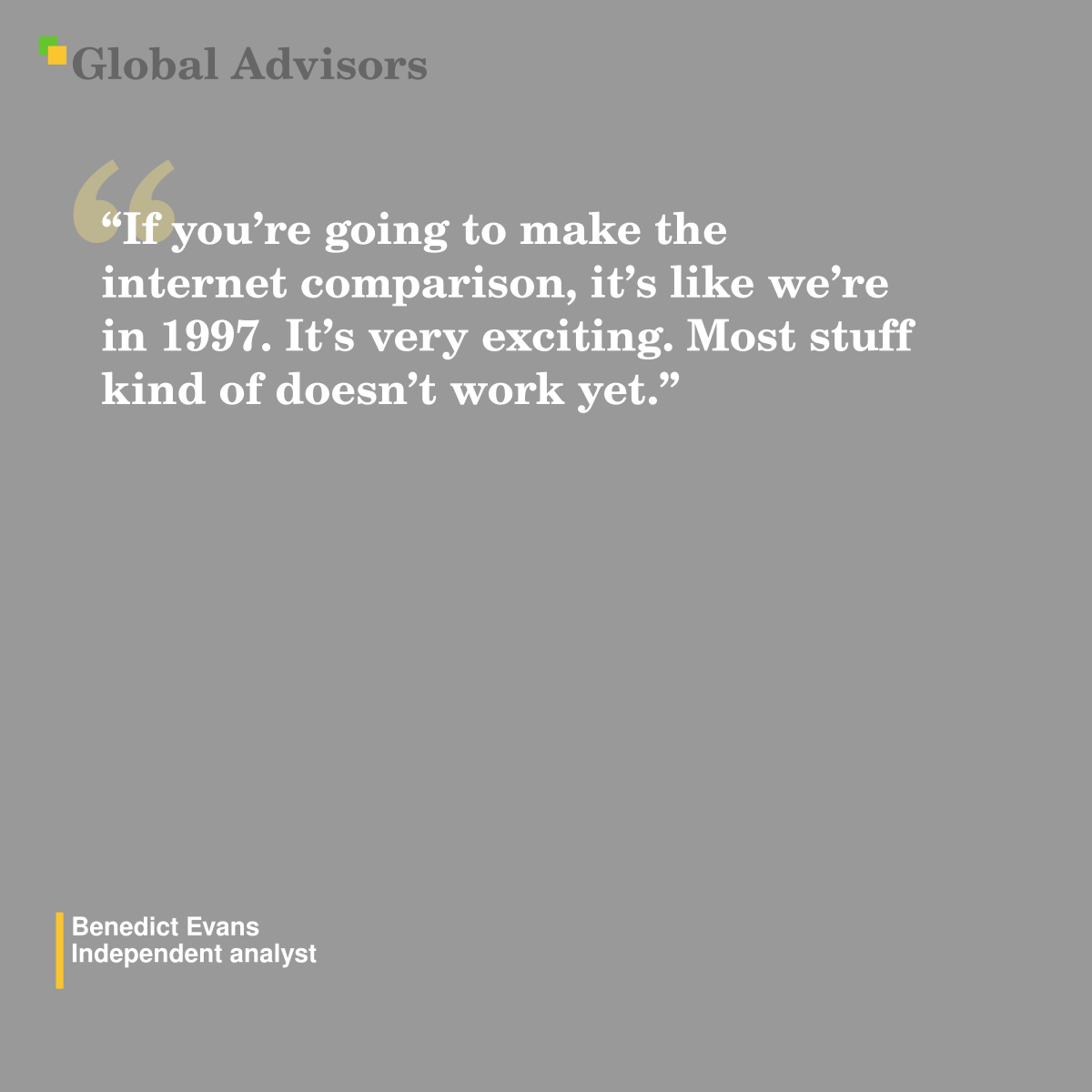 “If you’re going to make the internet comparison, it’s like we’re in 1997. It’s very exciting. Most stuff kind of doesn’t work yet.” - Quote: Benedict Evans - Independent analyst