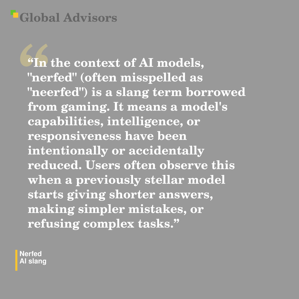 "In the context of AI models, "nerfed" (often misspelled as "neerfed") is a slang term borrowed from gaming. It means a model's capabilities, intelligence, or responsiveness have been intentionally or accidentally reduced. Users often observe this when a previously stellar model starts giving shorter answers, making simpler mistakes, or refusing complex tasks." - Term: Nerfed - AI slang