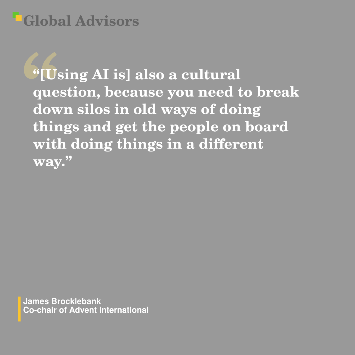 "[Using AI is] also a cultural question, because you need to break down silos in old ways of doing things and get the people on board with doing things in a different way.? - Quote: James Brocklebank - Co-chair of Advent International