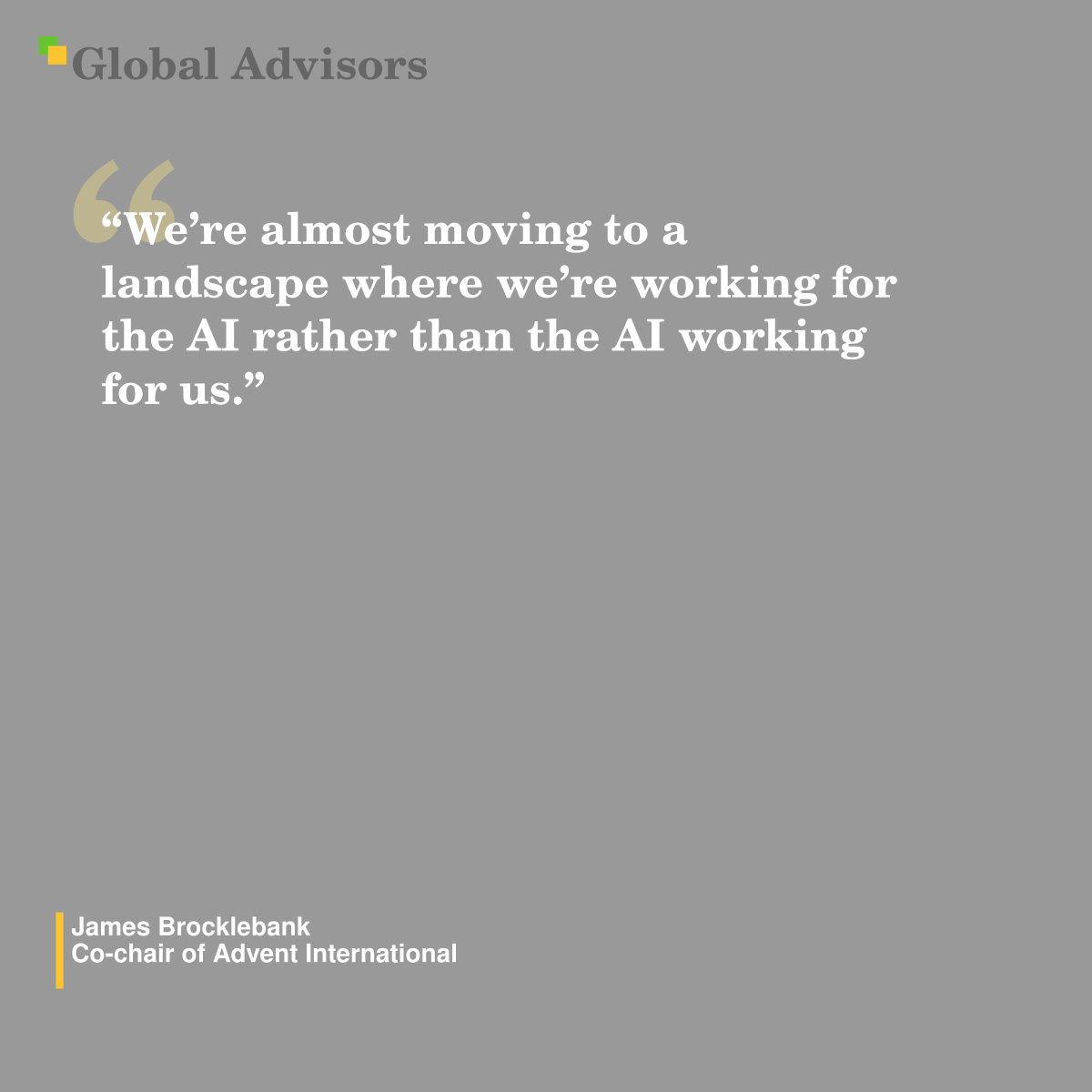 ?We?re almost moving to a landscape where we?re working for the AI rather than the AI working for us.? - Quote: James Brocklebank - Co-chair of Advent International