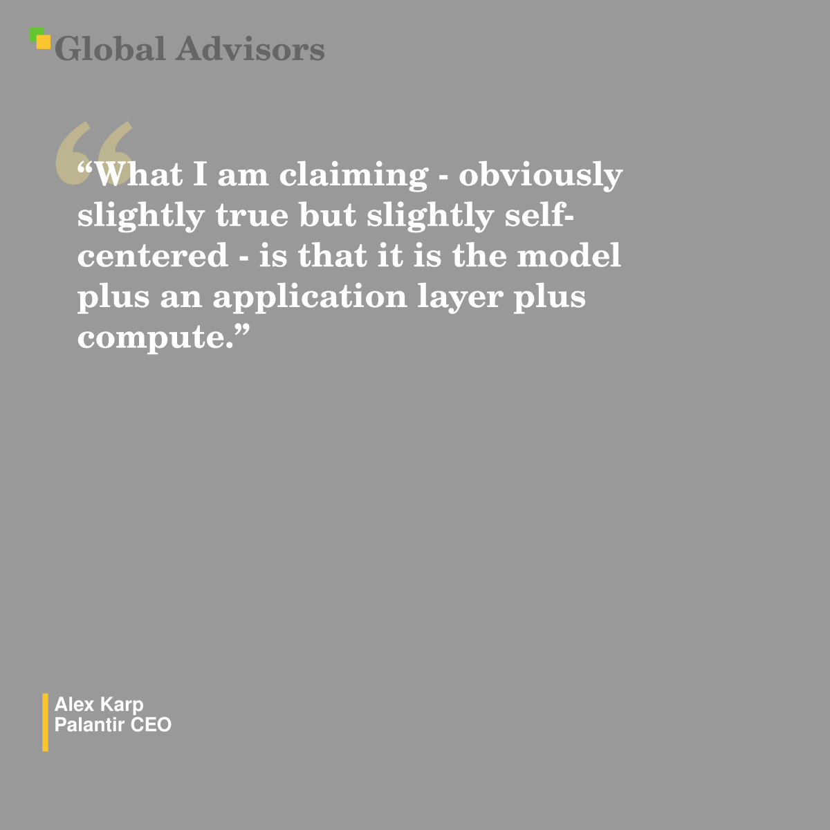 "What I am claiming - obviously slightly true but slightly self-centered - is that it is the model plus an application layer plus compute." - Quote: Alex Karp - Palantir CEO