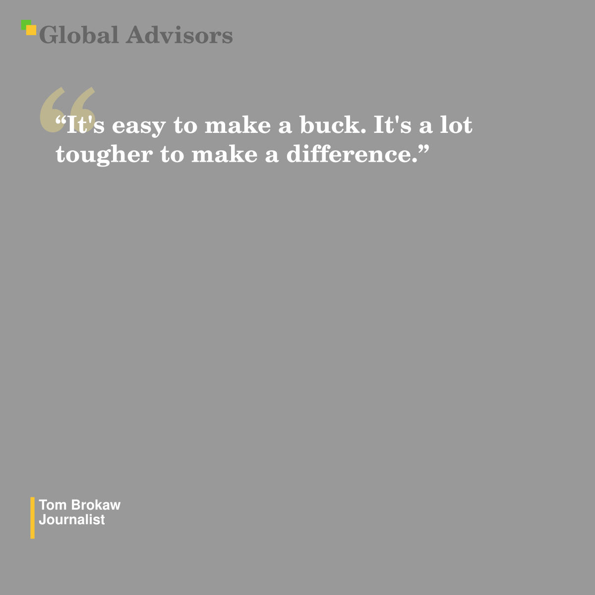 "It's easy to make a buck. It's a lot tougher to make a difference." - Quote: Tom Brokaw - Journalist